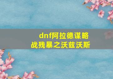 dnf阿拉德谋略战残暴之沃兹沃斯