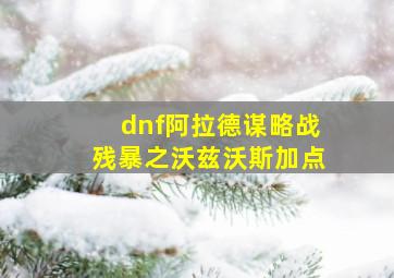 dnf阿拉德谋略战残暴之沃兹沃斯加点