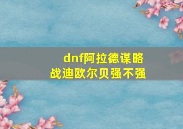 dnf阿拉德谋略战迪欧尔贝强不强