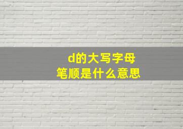 d的大写字母笔顺是什么意思