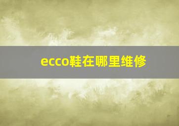 ecco鞋在哪里维修