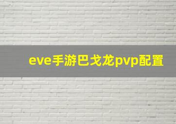 eve手游巴戈龙pvp配置