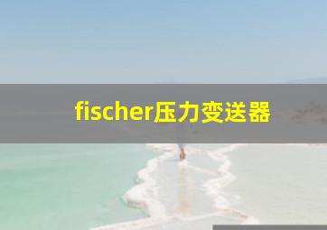 fischer压力变送器