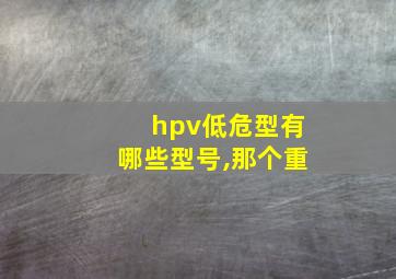 hpv低危型有哪些型号,那个重