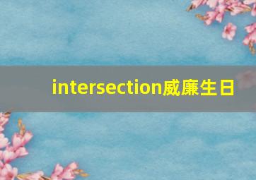 intersection威廉生日