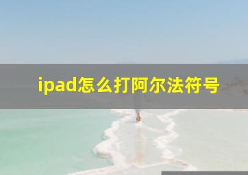 ipad怎么打阿尔法符号