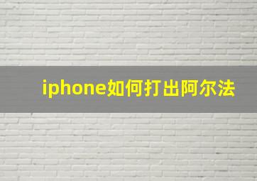 iphone如何打出阿尔法