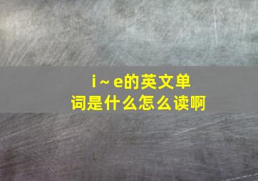 i～e的英文单词是什么怎么读啊