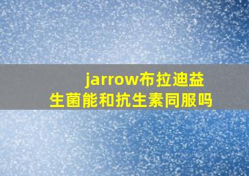 jarrow布拉迪益生菌能和抗生素同服吗