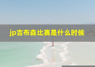 jp吉布森比赛是什么时候