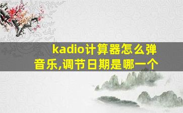 kadio计算器怎么弹音乐,调节日期是哪一个