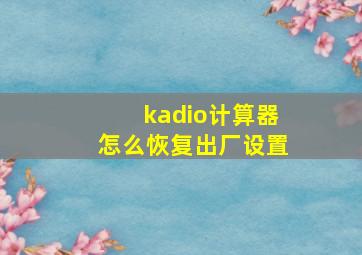 kadio计算器怎么恢复出厂设置