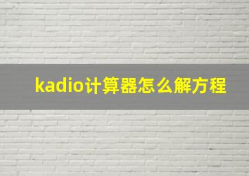 kadio计算器怎么解方程