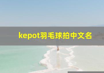 kepot羽毛球拍中文名