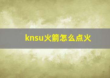 knsu火箭怎么点火