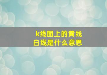 k线图上的黄线白线是什么意思