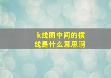 k线图中间的横线是什么意思啊