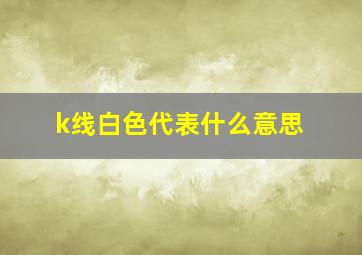 k线白色代表什么意思