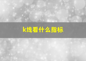 k线看什么指标