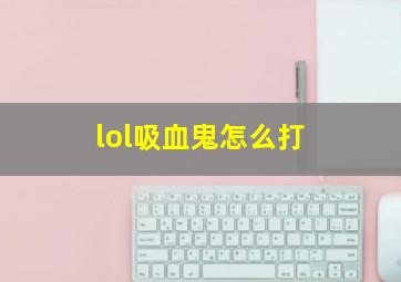 lol吸血鬼怎么打