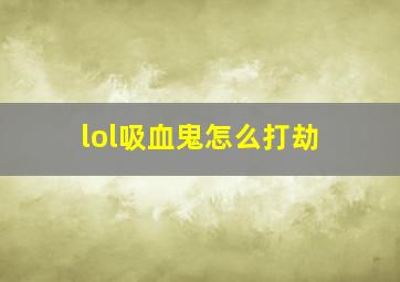 lol吸血鬼怎么打劫