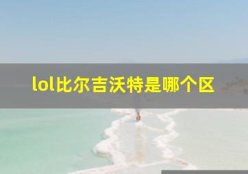 lol比尔吉沃特是哪个区