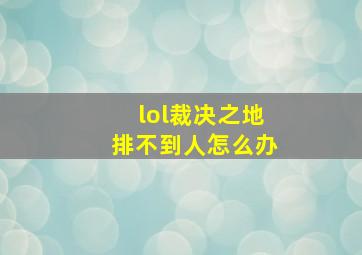 lol裁决之地排不到人怎么办