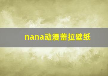 nana动漫蕾拉壁纸