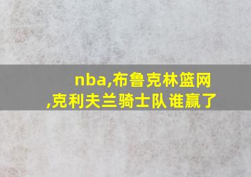 nba,布鲁克林篮网,克利夫兰骑士队谁赢了