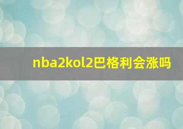 nba2kol2巴格利会涨吗