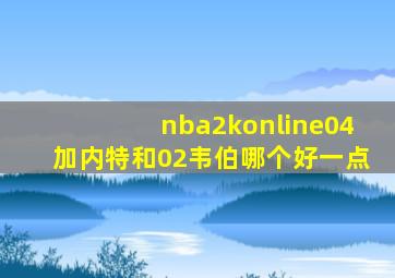 nba2konline04加内特和02韦伯哪个好一点