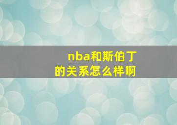 nba和斯伯丁的关系怎么样啊