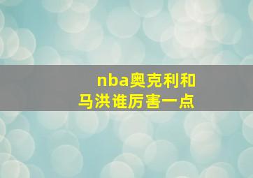 nba奥克利和马洪谁厉害一点