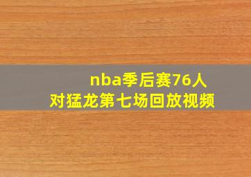 nba季后赛76人对猛龙第七场回放视频