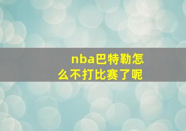 nba巴特勒怎么不打比赛了呢