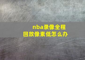 nba录像全程回放像素低怎么办