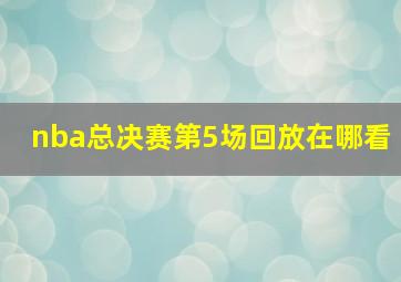 nba总决赛第5场回放在哪看