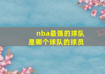 nba最强的球队是哪个球队的球员