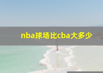 nba球场比cba大多少