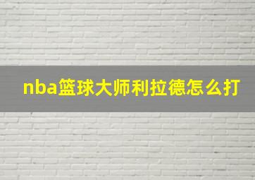 nba篮球大师利拉德怎么打