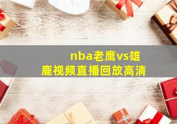 nba老鹰vs雄鹿视频直播回放高清