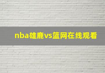 nba雄鹿vs篮网在线观看