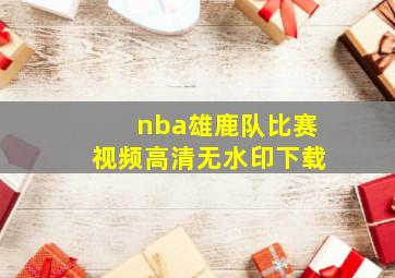 nba雄鹿队比赛视频高清无水印下载