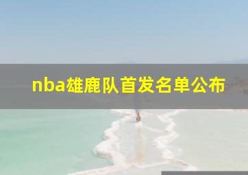 nba雄鹿队首发名单公布