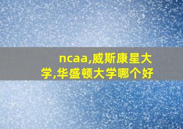 ncaa,威斯康星大学,华盛顿大学哪个好