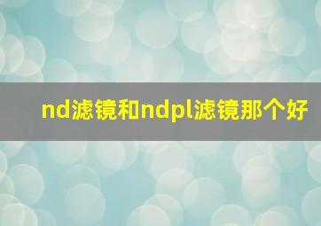 nd滤镜和ndpl滤镜那个好