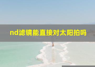 nd滤镜能直接对太阳拍吗