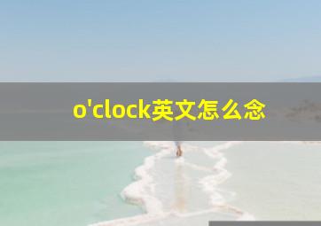 o'clock英文怎么念