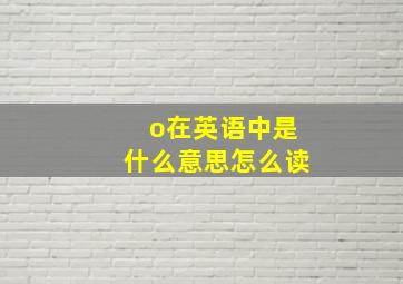 o在英语中是什么意思怎么读