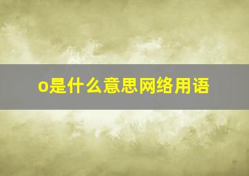 o是什么意思网络用语